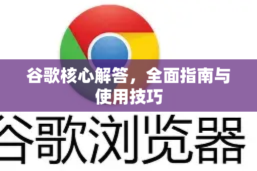 谷歌核心解答，全面指南与使用技巧-第1张图片-谷歌下载浏览器|Google Chrome官网入口