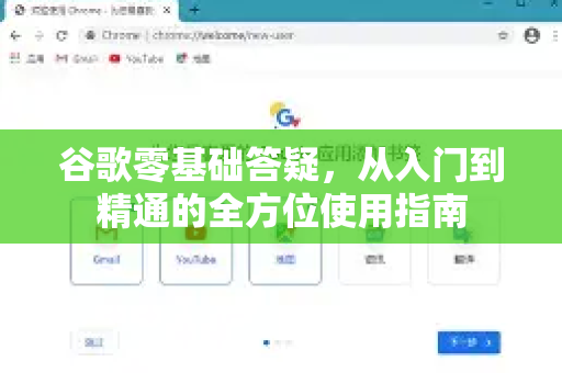 谷歌零基础答疑，从入门到精通的全方位使用指南