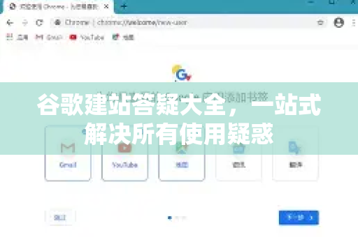 谷歌建站答疑大全，一站式解决所有使用疑惑