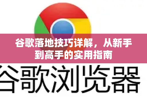 谷歌落地技巧详解，从新手到高手的实用指南
