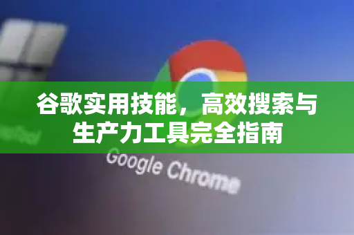 谷歌实用技能,高效搜索与生产力工具完全指南-第1张图片-谷歌下载浏览器|Google Chrome官网入口 谷歌实用技能,高效搜索与生产力工具完全指南-第1张图片-谷歌下载浏览器|Google Chrome官网入口