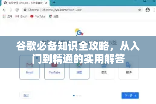 谷歌必备知识全攻略，从入门到精通的实用解答