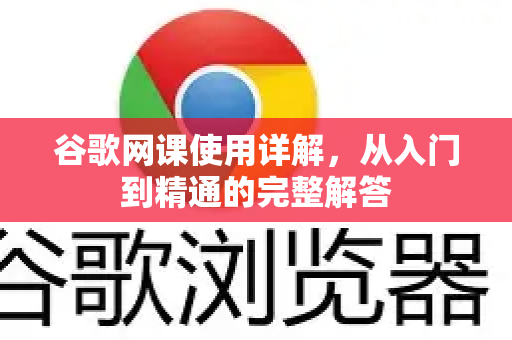 谷歌网课使用详解，从入门到精通的完整解答
