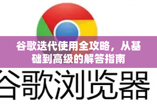 谷歌迭代使用全攻略，从基础到高级的解答指南