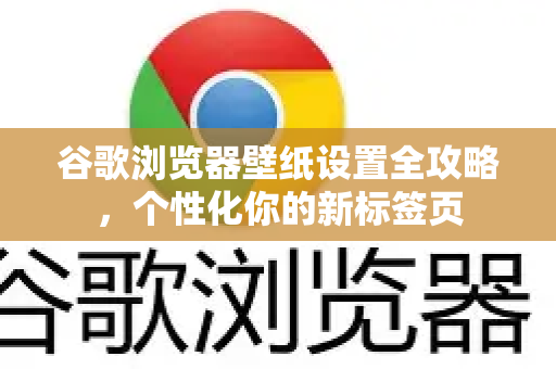 谷歌浏览器壁纸设置全攻略，个性化你的新标签页