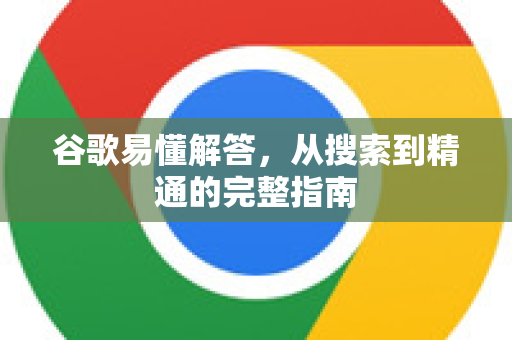 谷歌易懂解答，从搜索到精通的完整指南