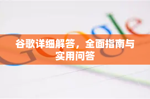 谷歌详细解答，全面指南与实用问答