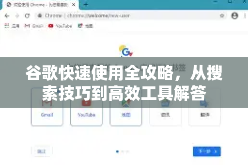 谷歌快速使用全攻略，从搜索技巧到高效工具解答