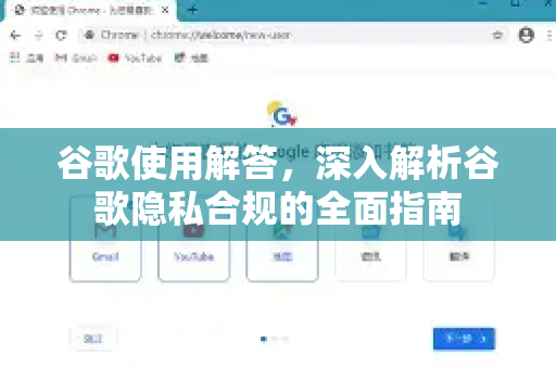 谷歌使用解答，深入解析谷歌隐私合规的全面指南