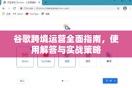 谷歌跨境运营全面指南，使用解答与实战策略