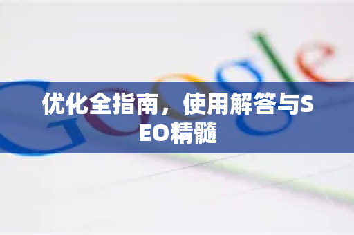 优化全指南，使用解答与SEO精髓