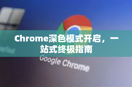 Chrome深色模式开启，一站式终极指南