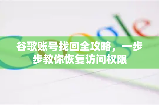 谷歌账号找回全攻略，一步步教你恢复访问权限