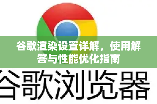 谷歌渲染设置详解，使用解答与性能优化指南