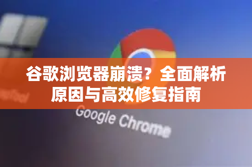 谷歌浏览器崩溃?全面解析原因与高效修复指南-第1张图片-谷歌下载浏览器|Google Chrome官网入口 谷歌浏览器崩溃?全面解析原因与高效修复指南-第1张图片-谷歌下载浏览器|Google Chrome官网入口