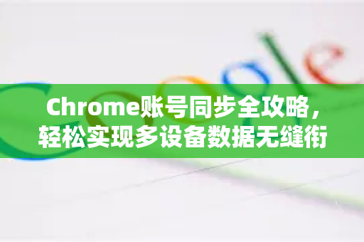 Chrome账号同步全攻略，轻松实现多设备数据无缝衔接