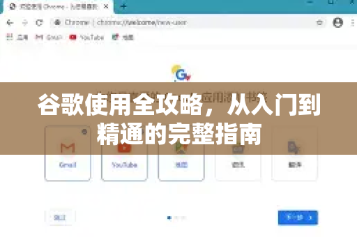 谷歌使用全攻略，从入门到精通的完整指南