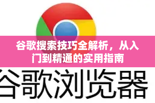 谷歌搜索技巧全解析，从入门到精通的实用指南