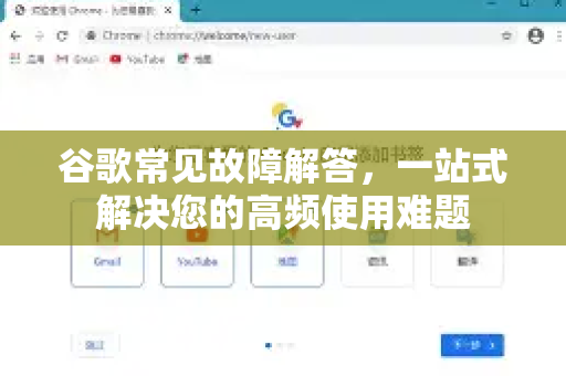 谷歌常见故障解答，一站式解决您的高频使用难题-第1张图片-谷歌下载浏览器|Google Chrome官网入口