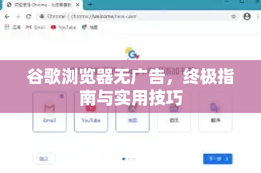 谷歌浏览器无广告，终极指南与实用技巧