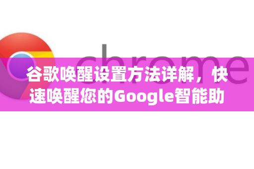 谷歌唤醒设置方法详解，快速唤醒您的Google智能助理-第1张图片-谷歌下载浏览器|Google Chrome官网入口