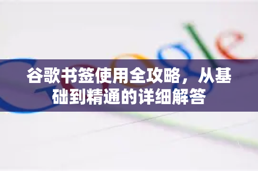 谷歌书签使用全攻略，从基础到精通的详细解答