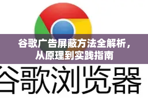 谷歌广告屏蔽方法全解析，从原理到实践指南-第1张图片-谷歌下载浏览器|Google Chrome官网入口