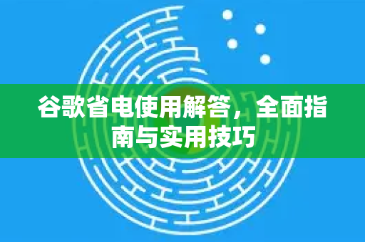 谷歌省电使用解答，全面指南与实用技巧-第1张图片-谷歌下载浏览器|Google Chrome官网入口