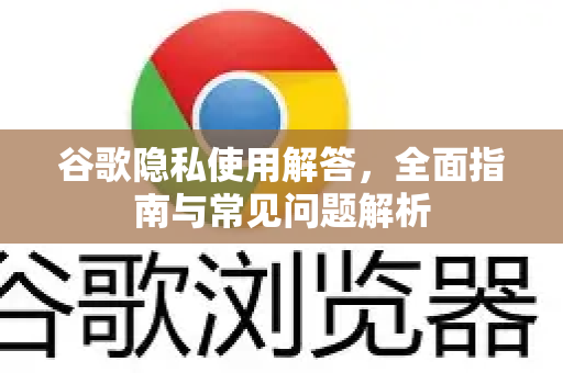 谷歌隐私使用解答，全面指南与常见问题解析