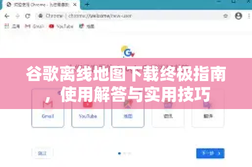 谷歌离线地图下载终极指南，使用解答与实用技巧-第1张图片-谷歌下载浏览器|Google Chrome官网入口
