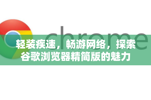 轻装疾速，畅游网络，探索谷歌浏览器精简版的魅力