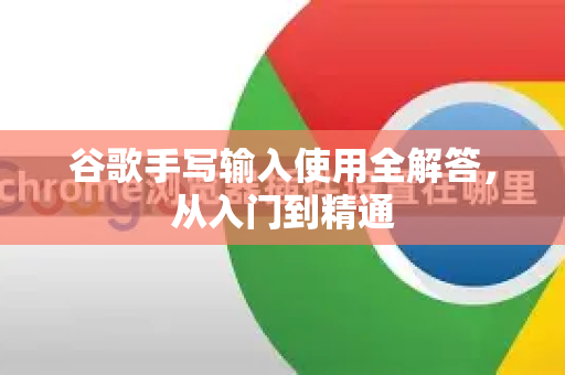 谷歌手写输入使用全解答，从入门到精通-第1张图片-谷歌下载浏览器|Google Chrome官网入口