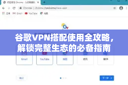 谷歌VPN搭配使用全攻略，解锁完整生态的必备指南-第1张图片-谷歌下载浏览器|Google Chrome官网入口