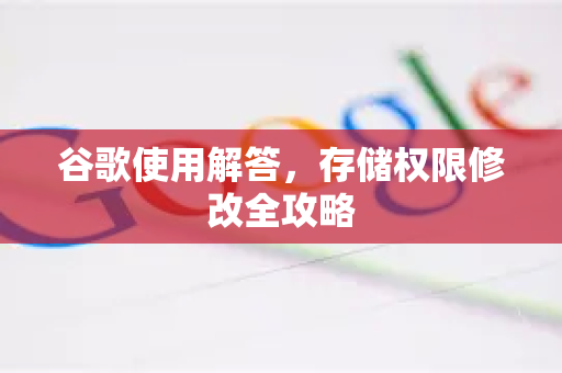 谷歌使用解答，存储权限修改全攻略