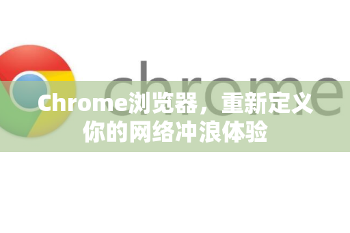 Chrome浏览器，重新定义你的网络冲浪体验
