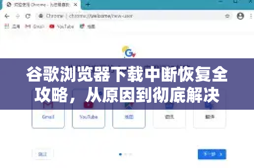 谷歌浏览器下载中断恢复全攻略，从原因到彻底解决