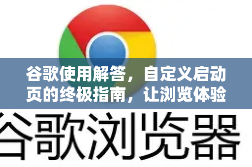谷歌使用解答，自定义启动页的终极指南，让浏览体验更高效