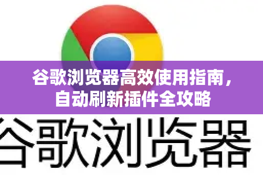 谷歌浏览器高效使用指南，自动刷新插件全攻略-第1张图片-谷歌下载浏览器|Google Chrome官网入口