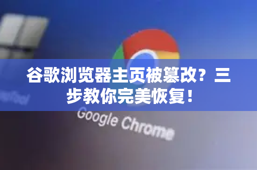 谷歌浏览器主页被篡改？三步教你完美恢复！