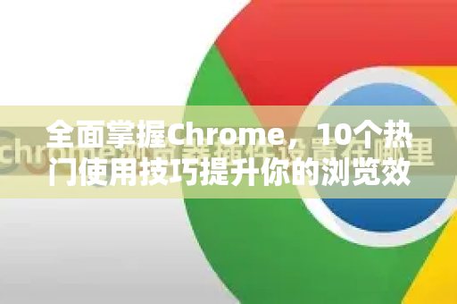 全面掌握Chrome，10个热门使用技巧提升你的浏览效率