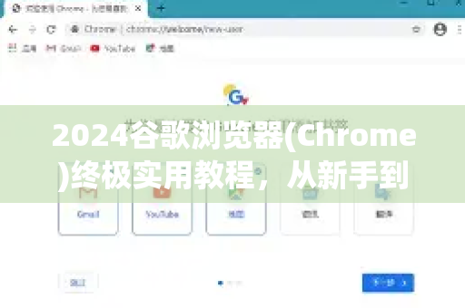 2024谷歌浏览器(Chrome)终极实用教程，从新手到高手的完全指南