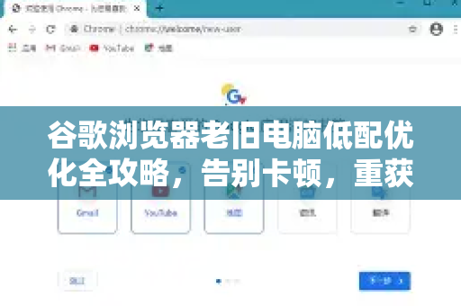 谷歌浏览器老旧电脑低配优化全攻略，告别卡顿，重获流畅体验