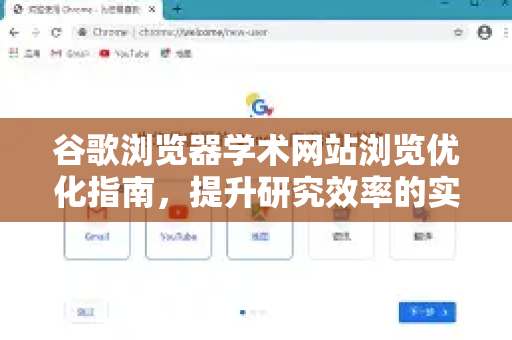 谷歌浏览器学术网站浏览优化指南，提升研究效率的实用技巧