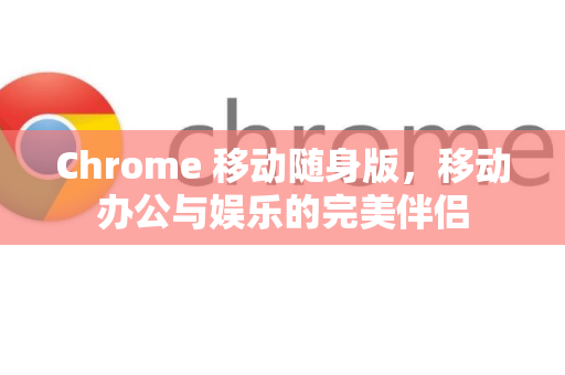 Chrome 移动随身版,移动办公与娱乐的完美伴侣-第1张图片-谷歌下载浏览器|Google Chrome官网入口 Chrome 移动随身版,移动办公与娱乐的完美伴侣-第1张图片-谷歌下载浏览器|Google Chrome官网入口
