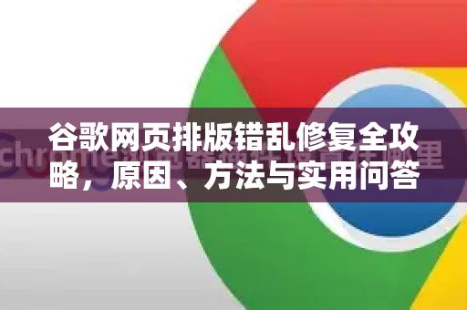 谷歌网页排版错乱修复全攻略，原因、方法与实用问答-第1张图片-谷歌下载浏览器|Google Chrome官网入口