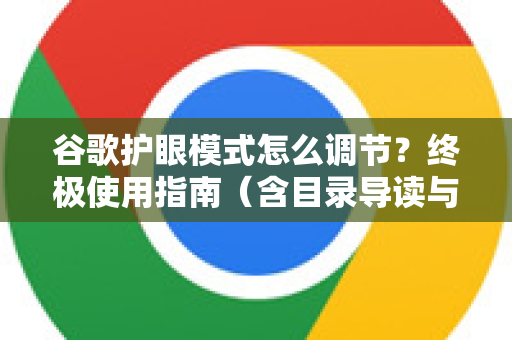 谷歌护眼模式怎么调节？终极使用指南（含目录导读与问答）-第1张图片-谷歌下载浏览器|Google Chrome官网入口
