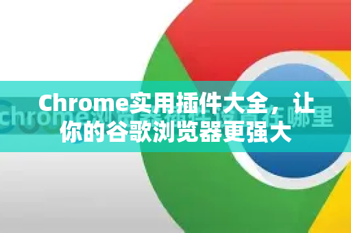 Chrome实用插件大全，让你的谷歌浏览器更强大