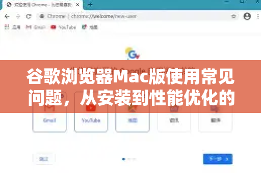 谷歌浏览器Mac版使用常见问题，从安装到性能优化的全面解答