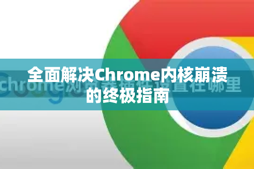 全面解决Chrome内核崩溃的终极指南