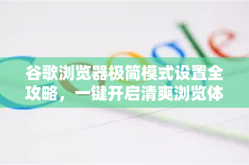 谷歌浏览器极简模式设置全攻略，一键开启清爽浏览体验